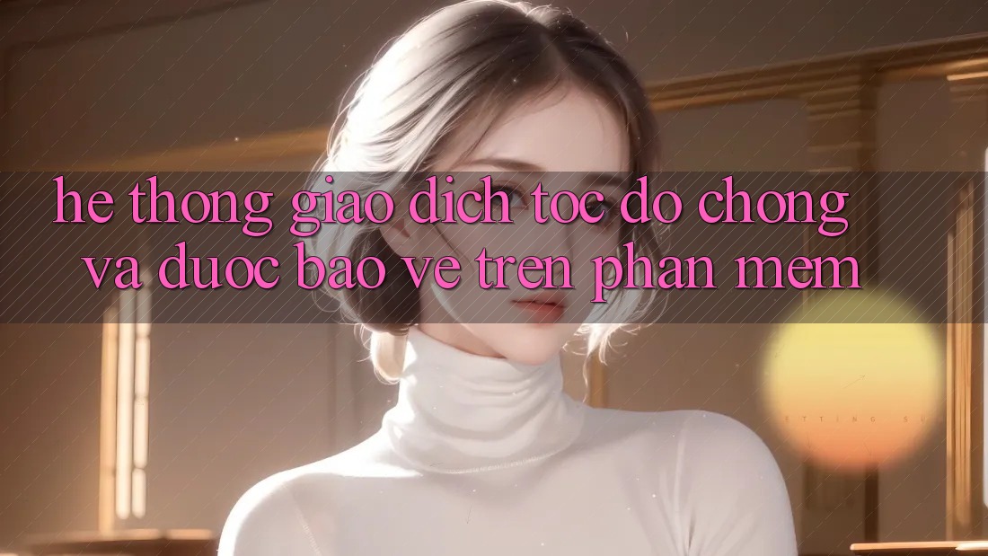 Hệ Thống Giao Dịch Tốc độ Chóng Và Được bảo vệ Trên Phần mềm