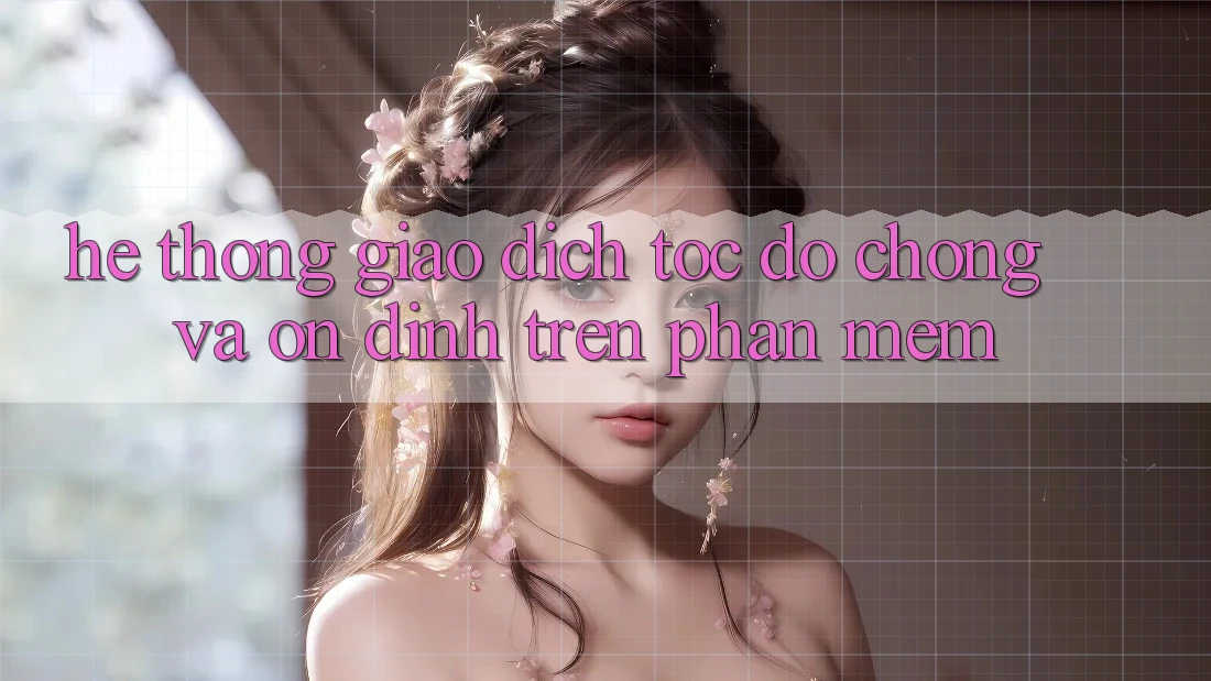 Hệ Thống Giao Dịch Tốc độ Chóng Và Ổn định Trên Phần mềm