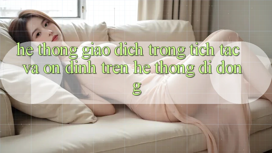 Hệ Thống Giao Dịch Trong tích tắc Và Ổn định Trên Hệ thống Di Động