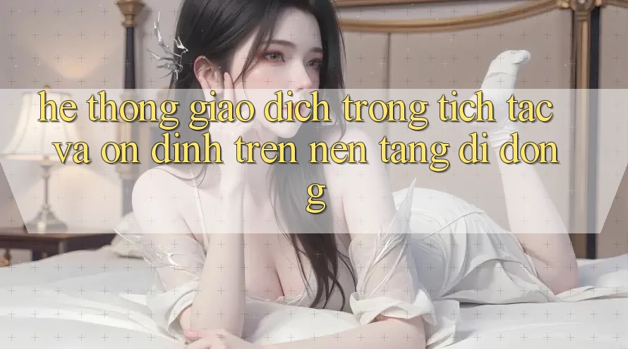 Hệ Thống Giao Dịch Trong tích tắc Và Ổn định Trên Nền Tảng Di Động Hệ Thống Giao Dịch Trong tích tắc Và Ổn định Trên Nền Tảng Di Động