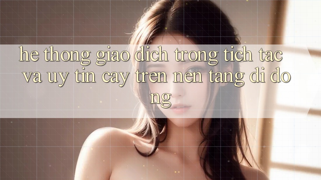 Hệ Thống Giao Dịch Trong tích tắc Và Uy tín cậy Trên Nền Tảng Di Động