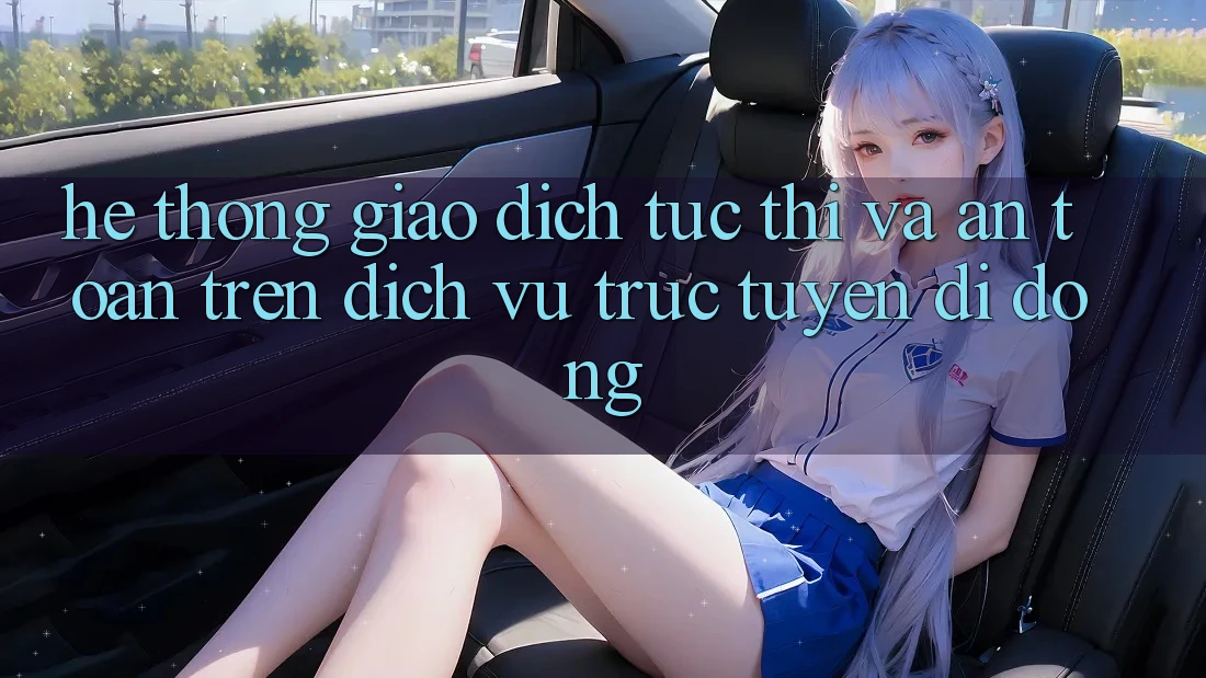 Hệ Thống Giao Dịch Tức thì Và An Toàn Trên Dịch vụ trực tuyến Di Động Hệ Thống Giao Dịch Tức thì Và An Toàn Trên Dịch vụ trực tuyến Di Động