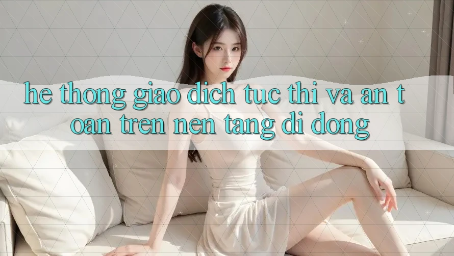 Hệ Thống Giao Dịch Tức thì Và An Toàn Trên Nền Tảng Di Động