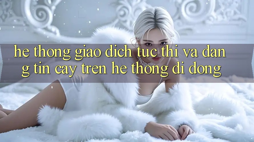 Hệ Thống Giao Dịch Tức thì Và Đáng tin cậy Trên Hệ thống Di Động