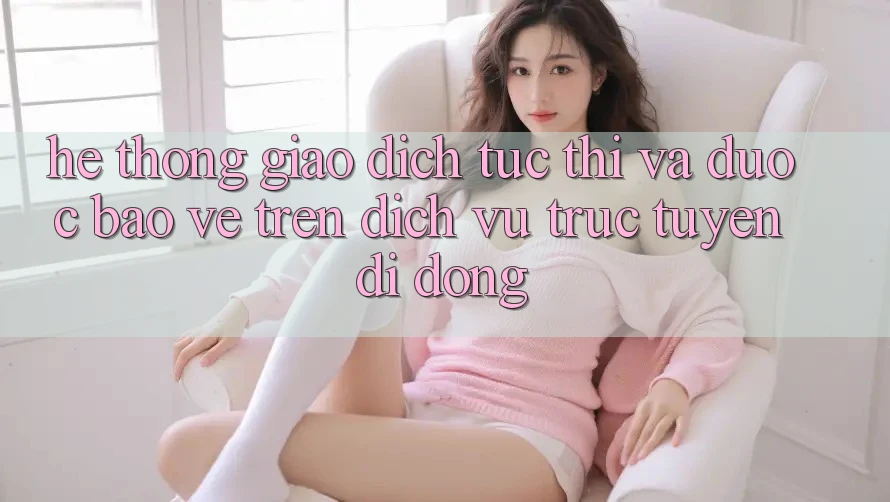 Hệ Thống Giao dịch Tức thì Và Được bảo vệ Trên Dịch vụ trực tuyến Di Động