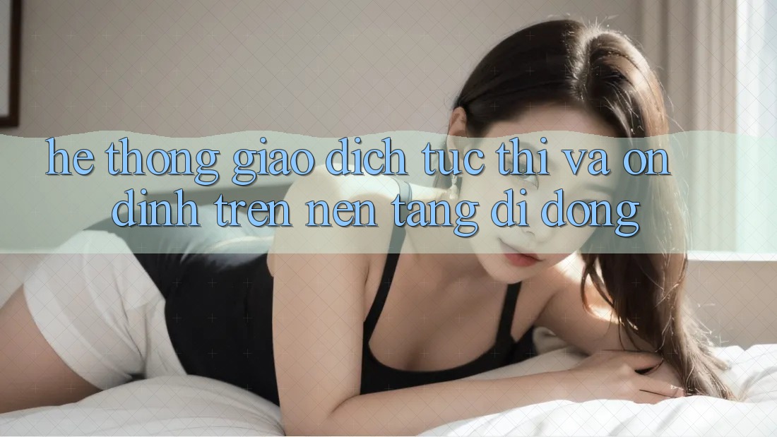 Hệ Thống Giao Dịch Tức thì Và Ổn định Trên Nền Tảng Di Động Hệ Thống Giao Dịch Tức thì Và Ổn định Trên Nền Tảng Di Động
