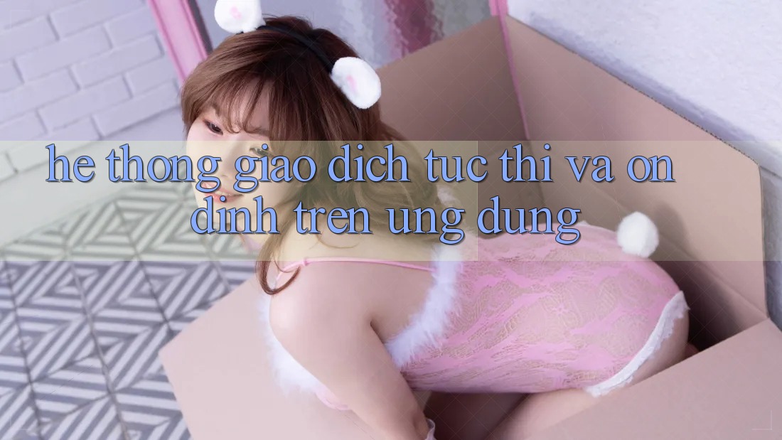 Hệ Thống Giao Dịch Tức thì Và Ổn định Trên Ứng dụng Hệ Thống Giao Dịch Tức thì Và Ổn định Trên Ứng dụng