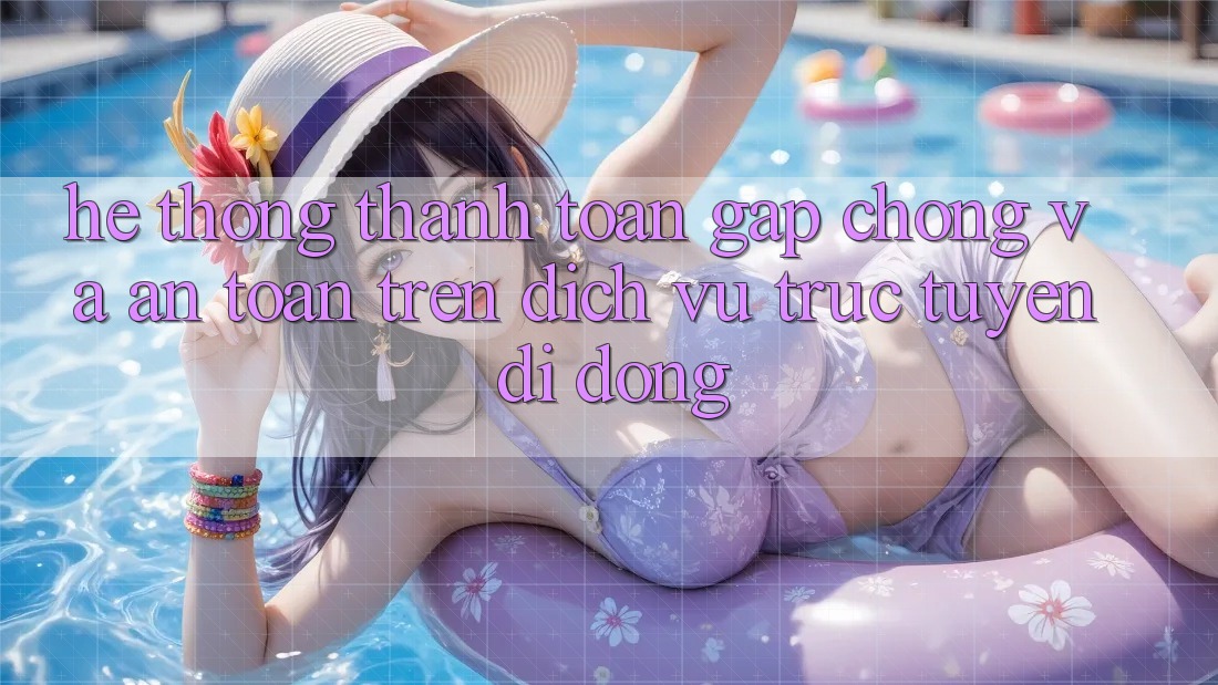 Hệ Thống Thanh toán Gấp Chóng Và An Toàn Trên Dịch vụ trực tuyến Di Động Hệ Thống Thanh toán Gấp Chóng Và An Toàn Trên Dịch vụ trực tuyến Di Động