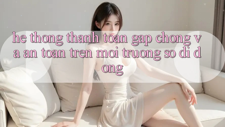 Hệ Thống Thanh toán Gấp Chóng Và An Toàn Trên Môi trường số Di Động