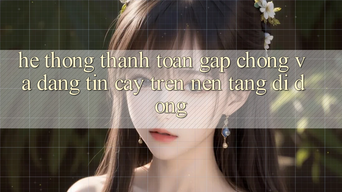 Hệ thống Thanh toán Gấp Chóng Và Đáng tin cậy Trên Nền Tảng Di Động