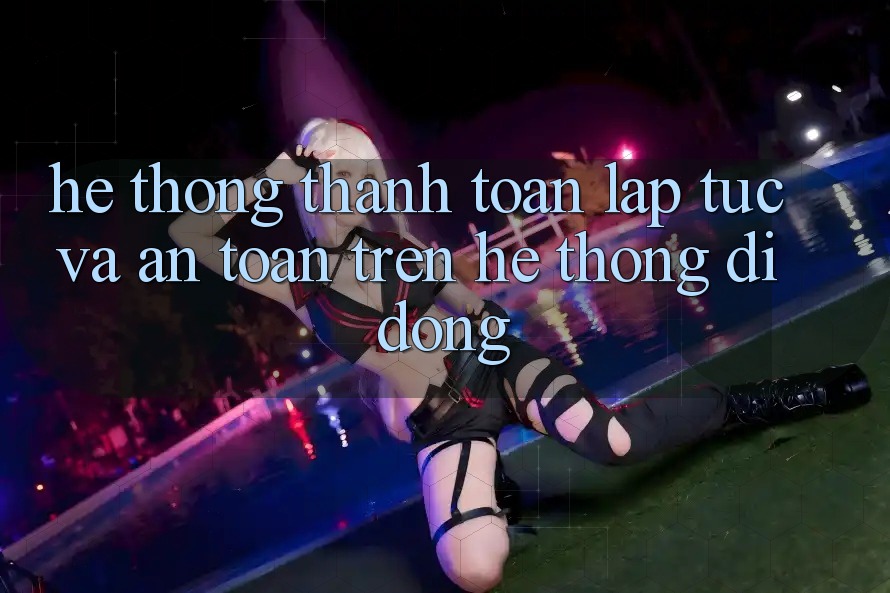 Hệ Thống Thanh toán Lập tức Và An Toàn Trên Hệ thống Di Động