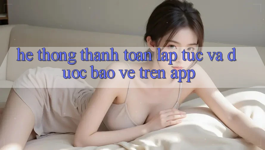 Hệ Thống Thanh toán Lập tức Và Được bảo vệ Trên App Hệ Thống Thanh toán Lập tức Và Được bảo vệ Trên App