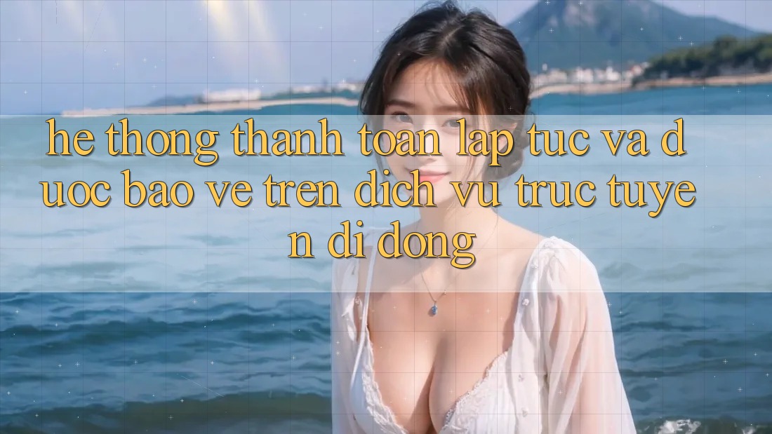 Hệ Thống Thanh toán Lập tức Và Được bảo vệ Trên Dịch vụ trực tuyến Di Động