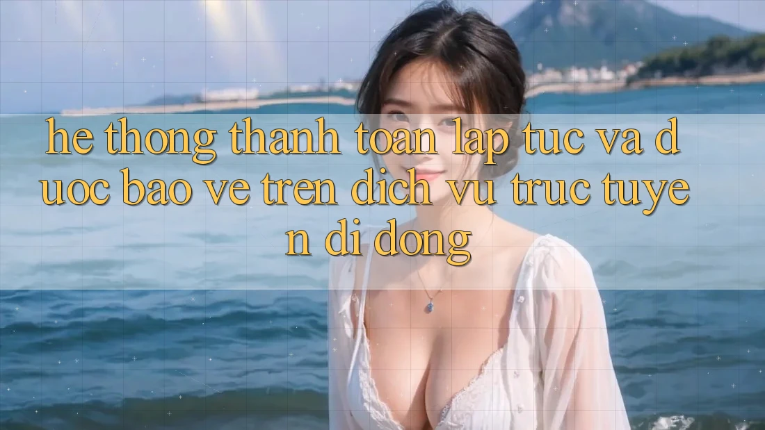 Hệ Thống Thanh toán Lập tức Và Được bảo vệ Trên Dịch vụ trực tuyến Di Động