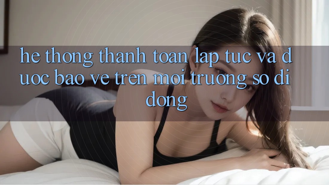 Hệ Thống Thanh toán Lập tức Và Được bảo vệ Trên Môi trường số Di Động