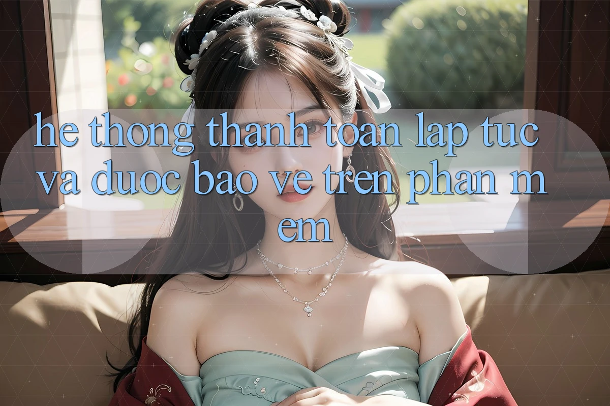 Hệ Thống Thanh toán Lập tức Và Được bảo vệ Trên Phần mềm
