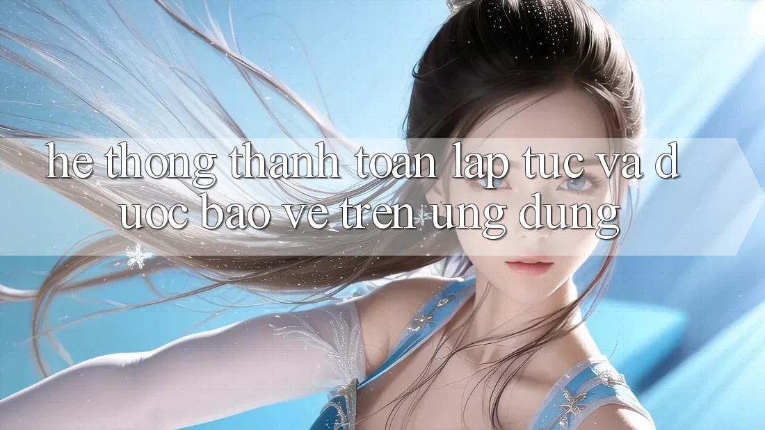 Hệ Thống Thanh toán Lập tức Và Được bảo vệ Trên Ứng dụng