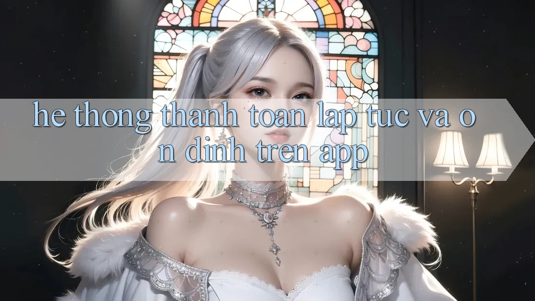 Hệ Thống Thanh toán Lập tức Và Ổn định Trên App