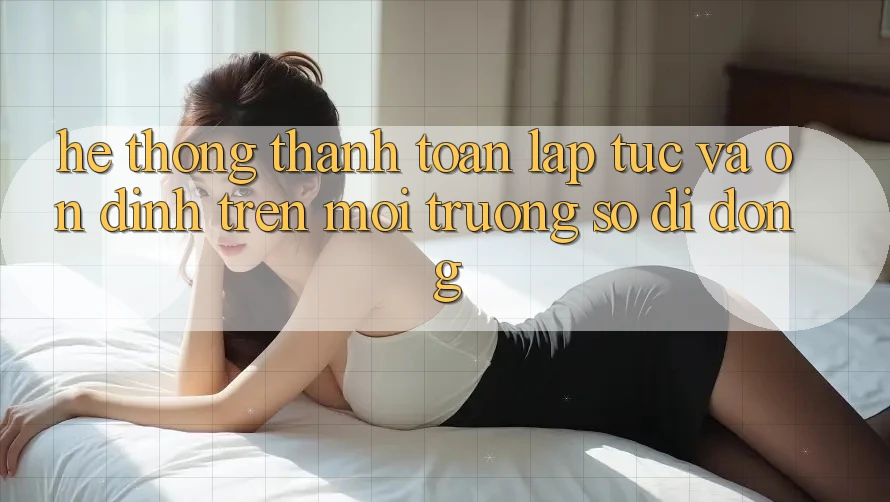 Hệ Thống Thanh toán Lập tức Và Ổn định Trên Môi trường số Di Động