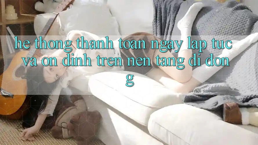 Hệ Thống Thanh toán Ngay lập tức Và Ổn định Trên Nền tảng di động Hệ Thống Thanh toán Ngay lập tức Và Ổn định Trên Nền tảng di động