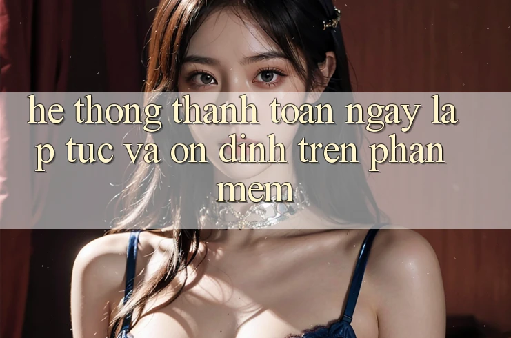 Hệ Thống Thanh toán Ngay lập tức Và Ổn định Trên Phần mềm Hệ Thống Thanh toán Ngay lập tức Và Ổn định Trên Phần mềm
