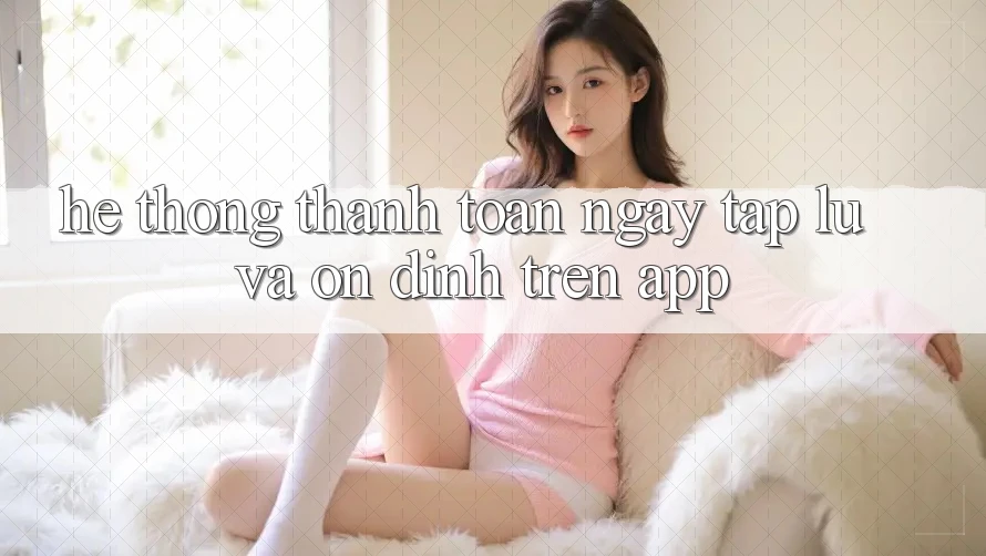 Hệ Thống Thanh toán Ngay tắp lự Và Ổn định Trên App