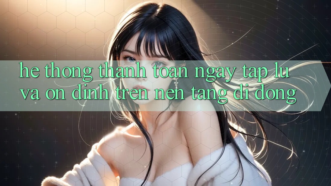 Hệ Thống Thanh toán Ngay tắp lự Và Ổn định Trên Nền Tảng Di Động