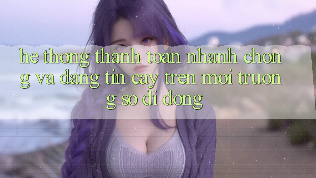 Hệ Thống Thanh toán Nhanh Chóng Và Đáng tin cậy Trên Môi trường số Di Động