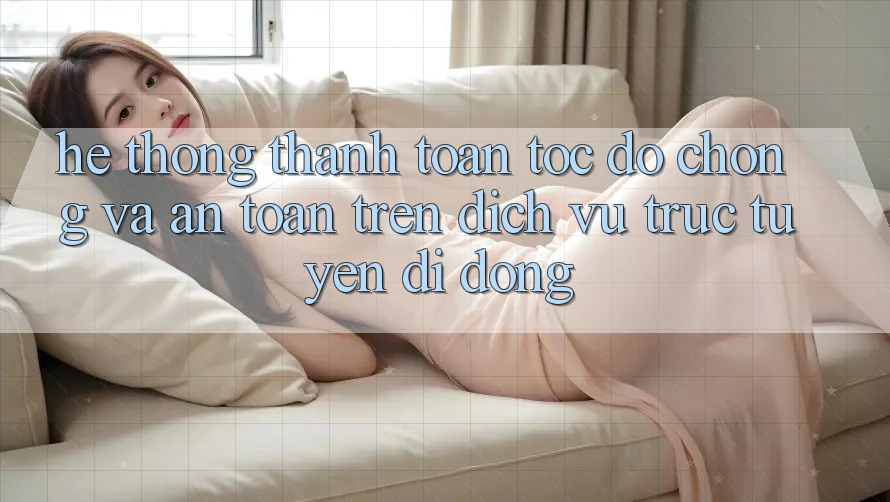 Hệ Thống Thanh toán Tốc độ Chóng Và An Toàn Trên Dịch vụ trực tuyến Di Động Hệ Thống Thanh toán Tốc độ Chóng Và An Toàn Trên Dịch vụ trực tuyến Di Động