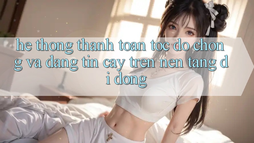 Hệ Thống Thanh toán Tốc độ Chóng Và Đáng tin cậy Trên Nền Tảng Di Động