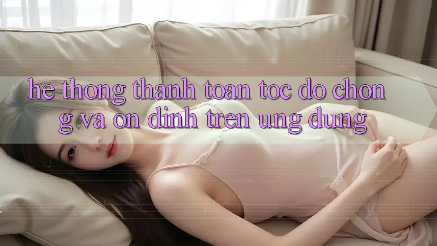 Hệ Thống Thanh toán Tốc độ Chóng Và Ổn định Trên Ứng dụng