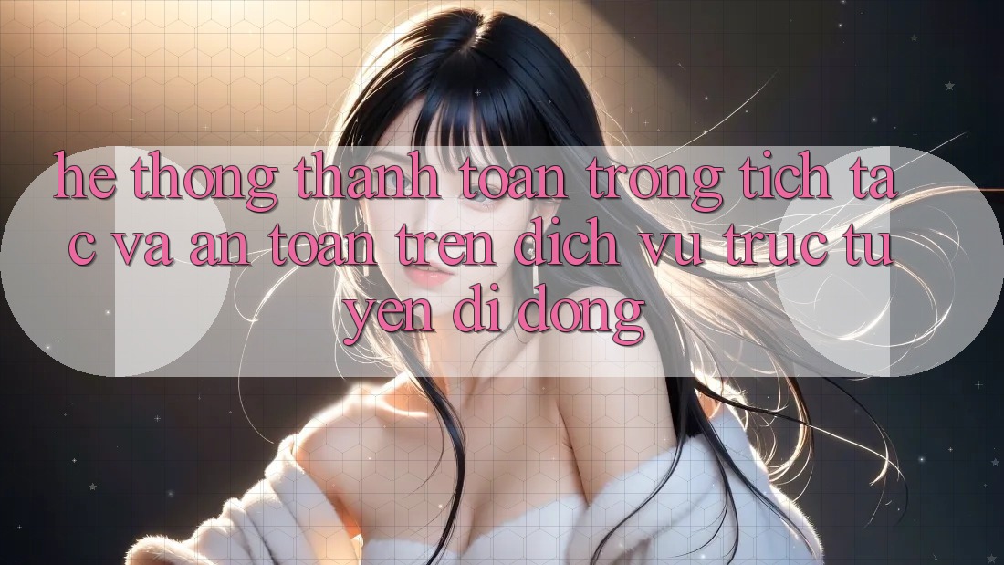 Hệ Thống Thanh toán Trong tích tắc Và An Toàn Trên Dịch vụ trực tuyến Di Động