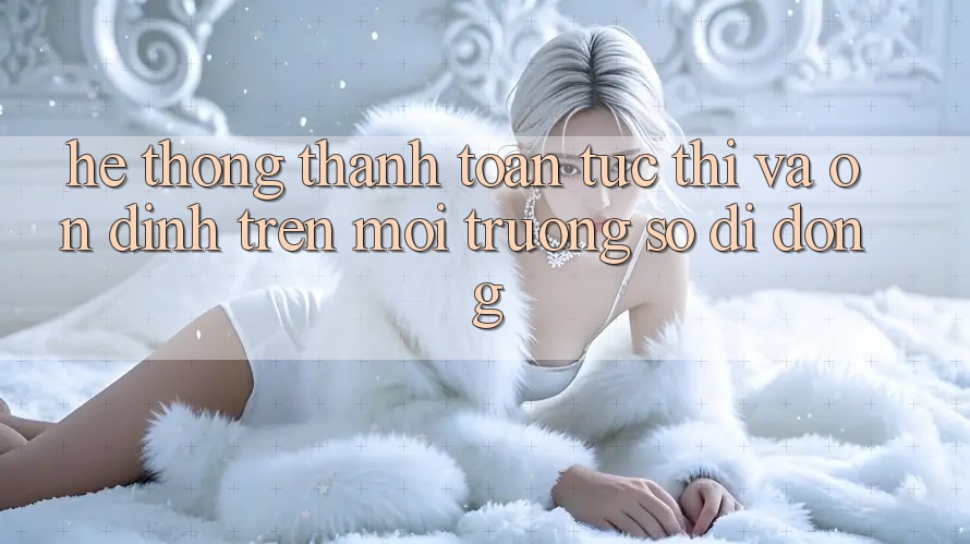 Hệ Thống Thanh toán Tức thì Và Ổn định Trên Môi trường số Di Động