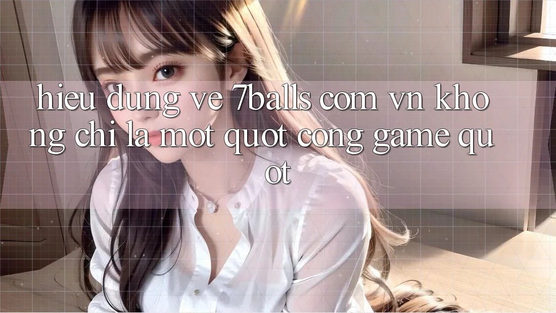 Hiểu đúng về 7balls. com. vn: Không chỉ là một " cổng game" Hiểu đúng về 7balls. com. vn: Không chỉ là một " cổng game"