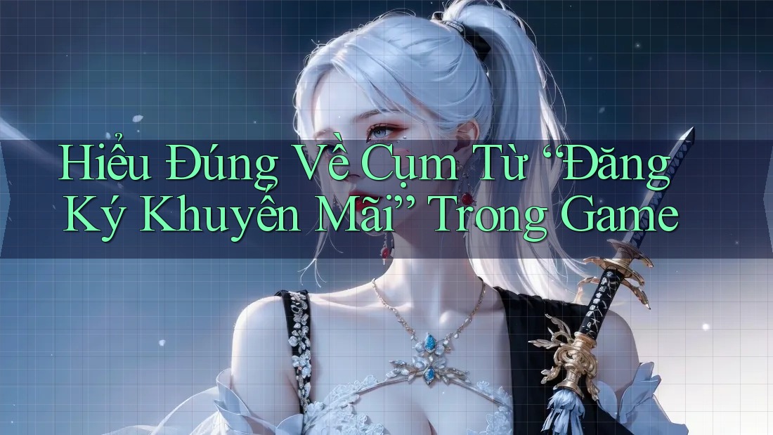 Hiểu Đúng Về Cụm Từ “Đăng Ký Khuyến Mãi” Trong Game