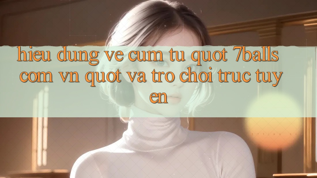 Hiểu đúng về cụm từ " 7balls com vn" và trò chơi trực tuyến Hiểu đúng về cụm từ " 7balls com vn" và trò chơi trực tuyến
