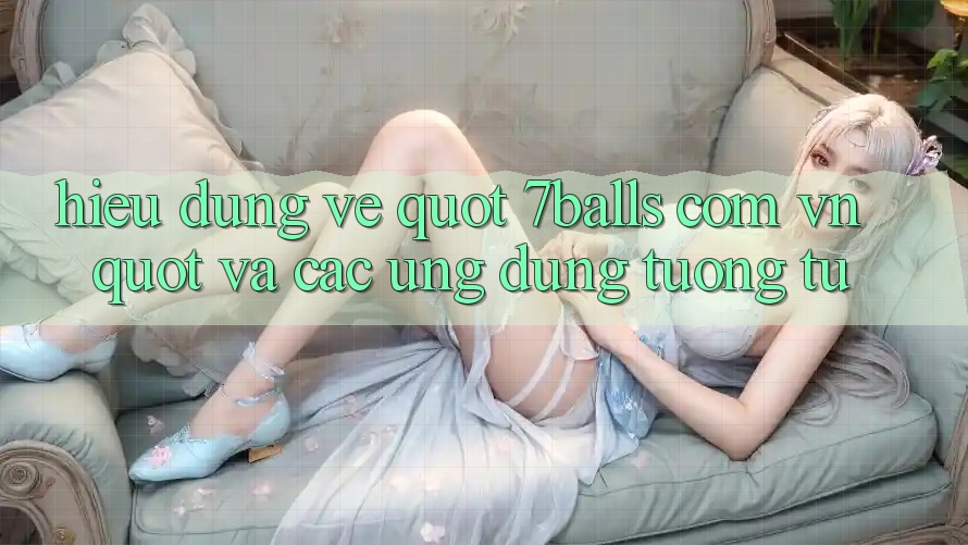 Hiểu Đúng Về " 7balls. com. vn" Và Các Ứng Dụng Tương Tự