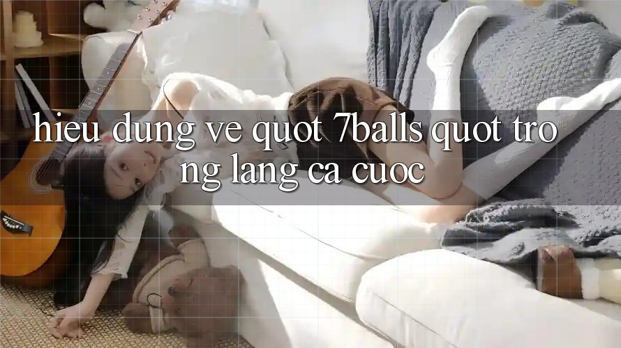 Hiểu Đúng Về " 7Balls" Trong Làng Cá Cược