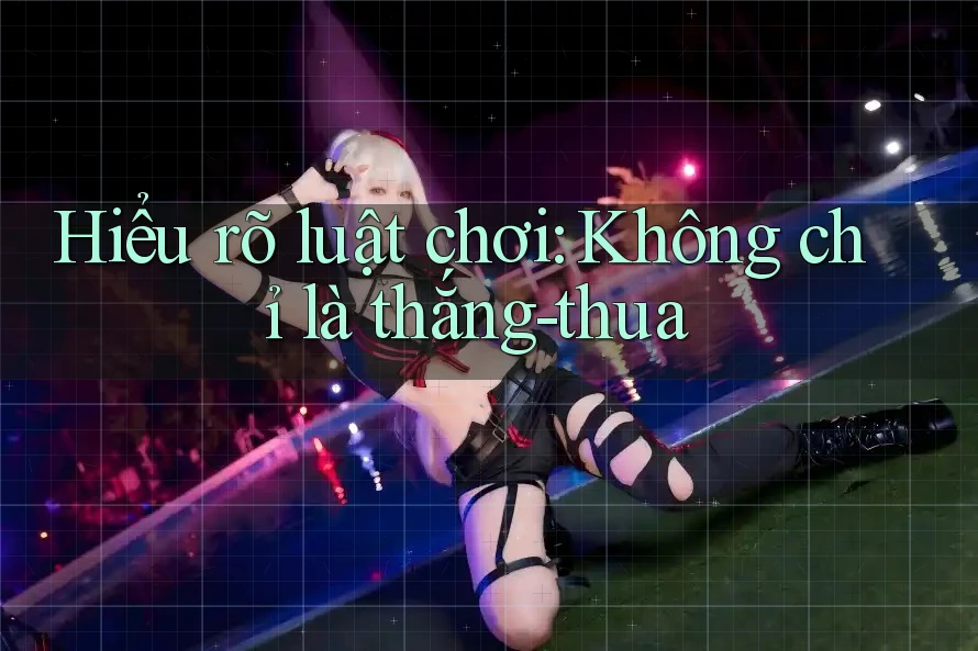 Hiểu rõ luật chơi: Không chỉ là thắng-thua