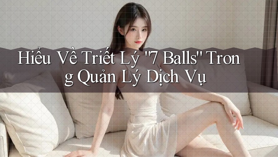 Hiểu Về Triết Lý “7 Balls” Trong Quản Lý Dịch Vụ Hiểu Về Triết Lý “7 Balls” Trong Quản Lý Dịch Vụ