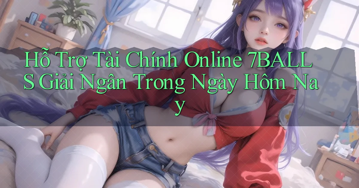 hỗ trợ tài chính online 7balls giải ngân trong ngày hôm nay