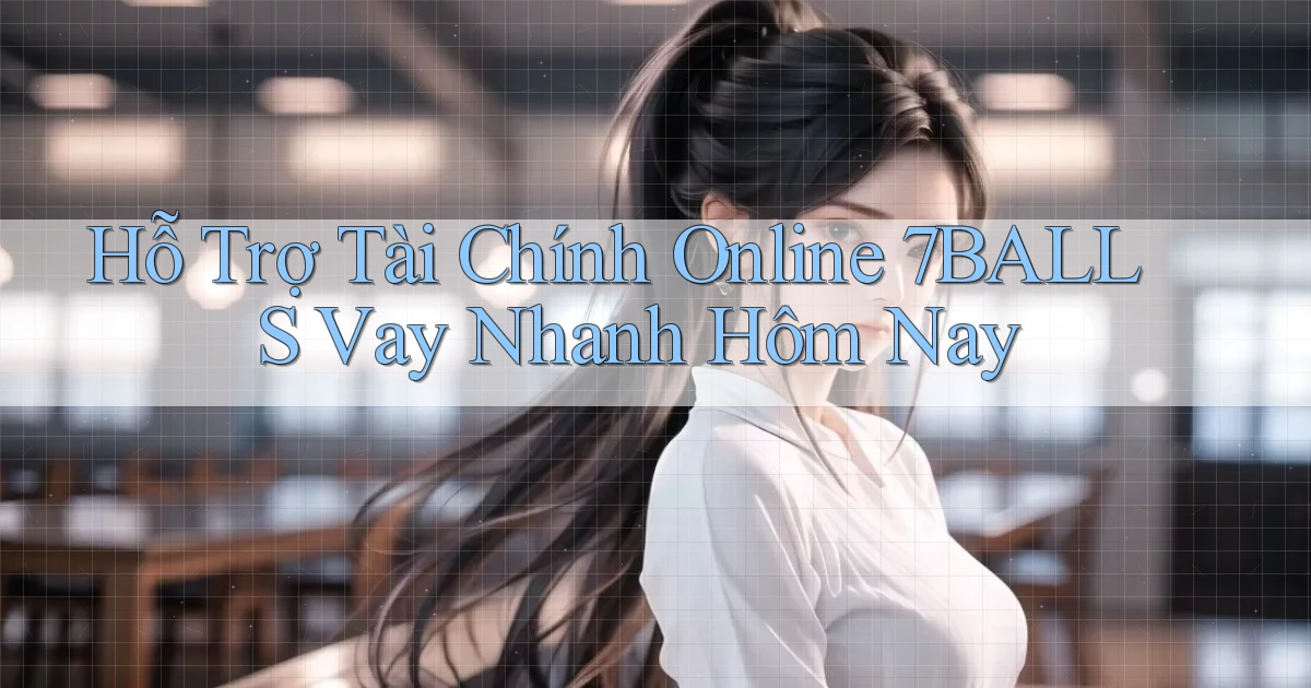 hỗ trợ tài chính online 7balls vay nhanh hôm nay