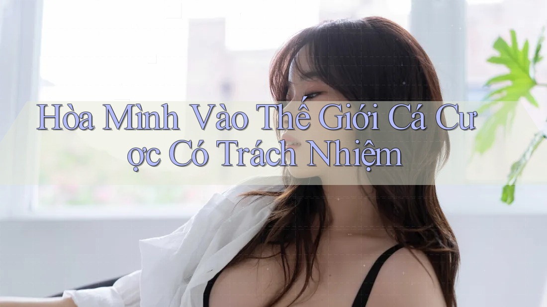 Hòa Mình Vào Thế Giới Cá Cược Có Trách Nhiệm