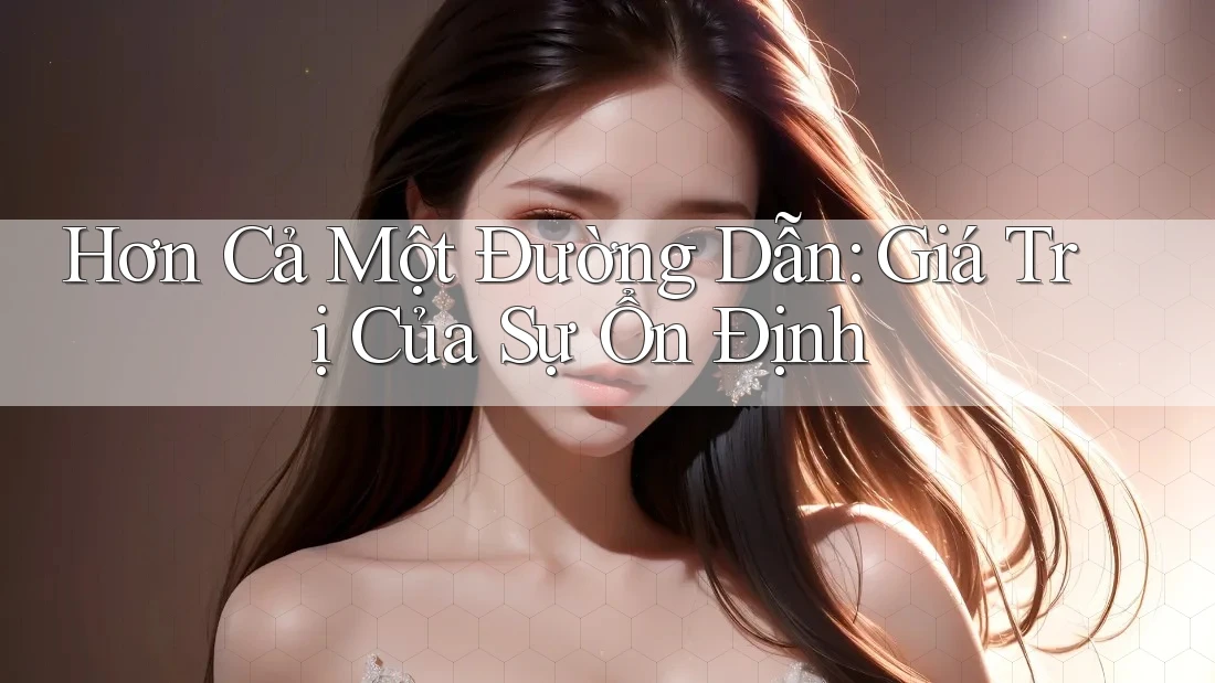 Hơn Cả Một Đường Dẫn: Giá Trị Của Sự Ổn Định