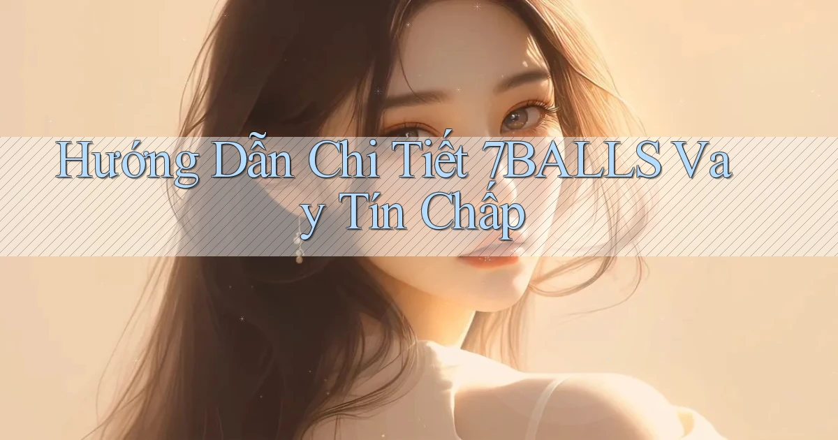 hướng dẫn chi tiết 7balls vay tín chấp