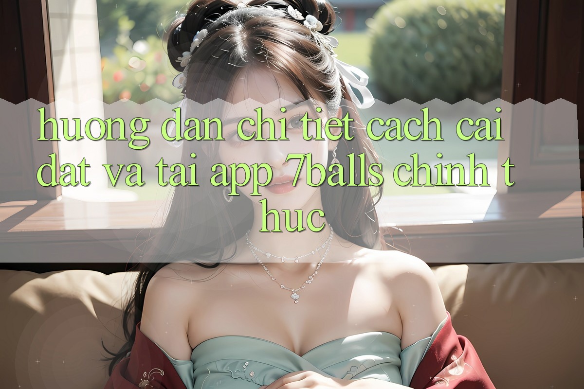 Hướng Dẫn Chi Tiết Cách Cài đặt Và Tải App 7balls Chính Thức Hướng Dẫn Chi Tiết Cách Cài đặt Và Tải App 7balls Chính Thức