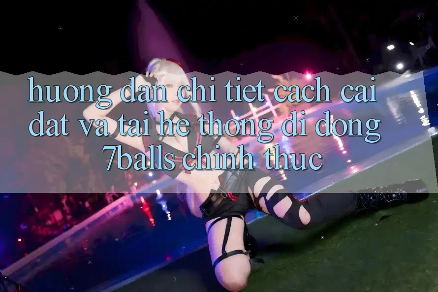 Hướng Dẫn Chi Tiết Cách Cài đặt Và Tải Hệ thống di động 7balls Chính Thức