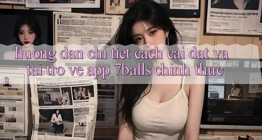 Hướng Dẫn Chi Tiết Cách Cài đặt Và Tải trở về App 7balls Chính Thức
