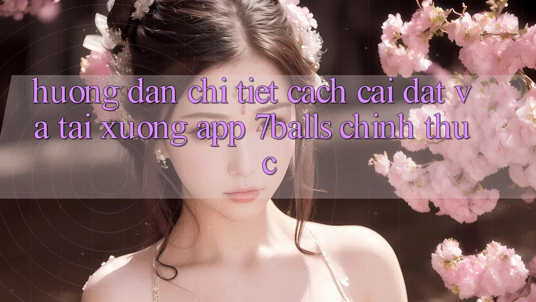 Hướng Dẫn Chi Tiết Cách Cài đặt Và Tải xuống App 7balls Chính Thức