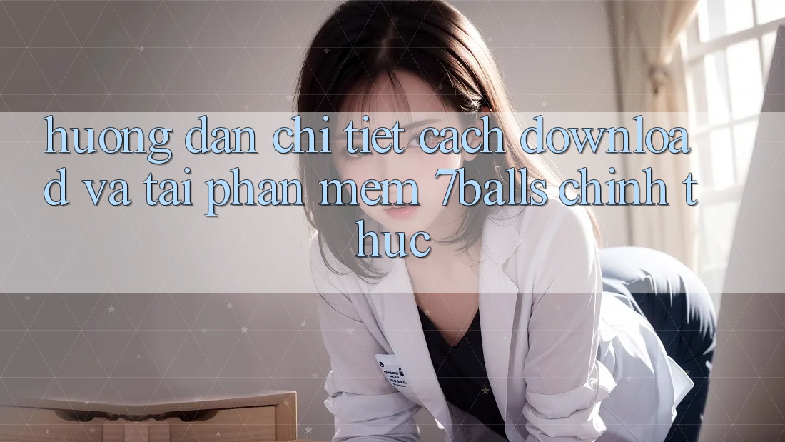 Hướng Dẫn Chi Tiết Cách Download Và Tải Phần mềm 7balls Chính Thức Hướng Dẫn Chi Tiết Cách Download Và Tải Phần mềm 7balls Chính Thức
